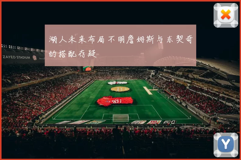 湖人未来布局不明詹姆斯与东契奇的搭配存疑