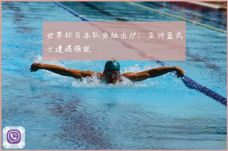 世界杯日本队分组出炉：亚洲蓝武士遭遇强敌