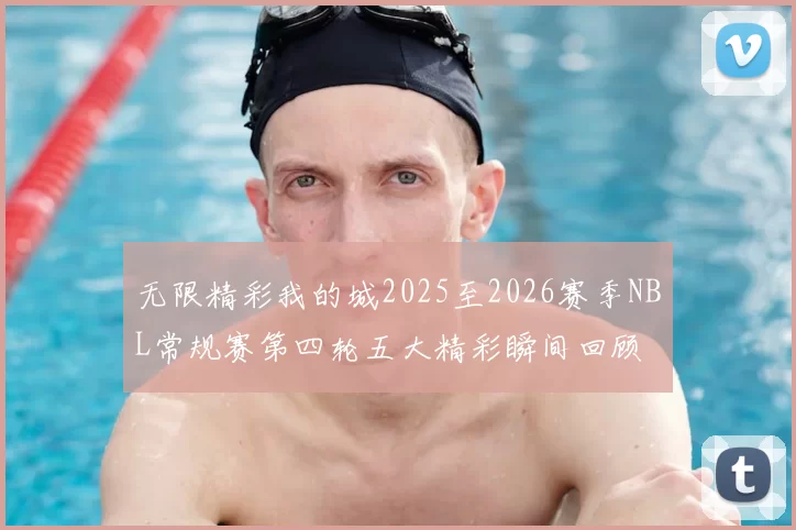无限精彩我的城2025至2026赛季NBL常规赛第四轮五大精彩瞬间回顾