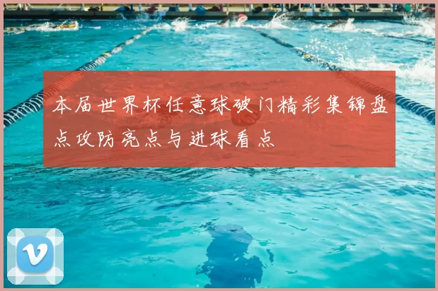 本届世界杯任意球破门精彩集锦盘点攻防亮点与进球看点