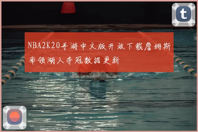 NBA2K20手游中文版开放下载詹姆斯率领湖人夺冠数据更新
