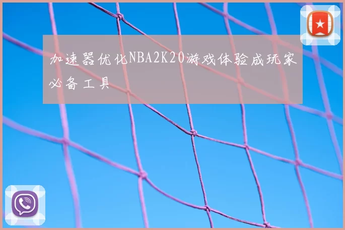 加速器优化NBA2K20游戏体验成玩家必备工具