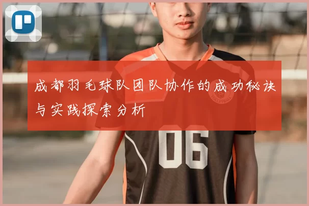 成都羽毛球队团队协作的成功秘诀与实践探索分析