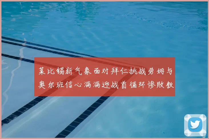 莱比锡新气象面对拜仁挑战劳姆与奥尔班信心满满迎战首循环惨败教训