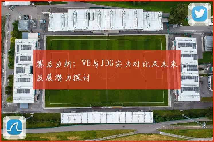 赛后分析：WE与JDG实力对比及未来发展潜力探讨