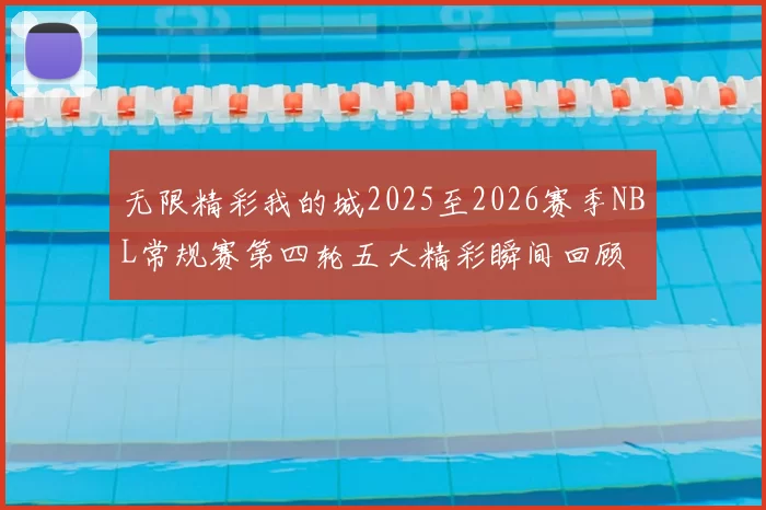无限精彩我的城2025至2026赛季NBL常规赛第四轮五大精彩瞬间回顾