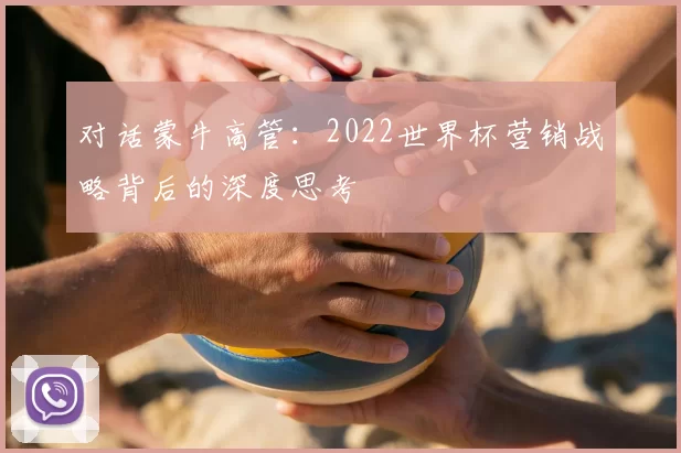 对话蒙牛高管：2022世界杯营销战略背后的深度思考