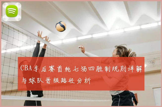 CBA季后赛首轮七场四胜制规则详解与球队晋级路径分析