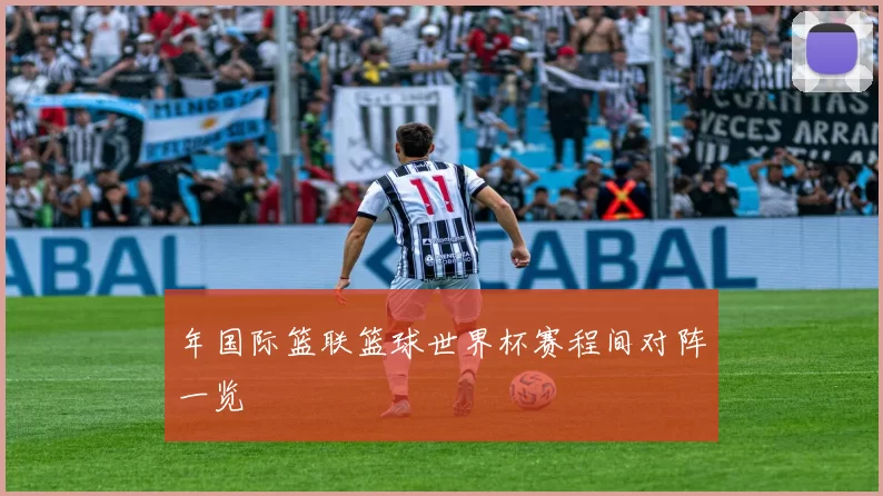 年国际篮联篮球世界杯赛程间对阵一览