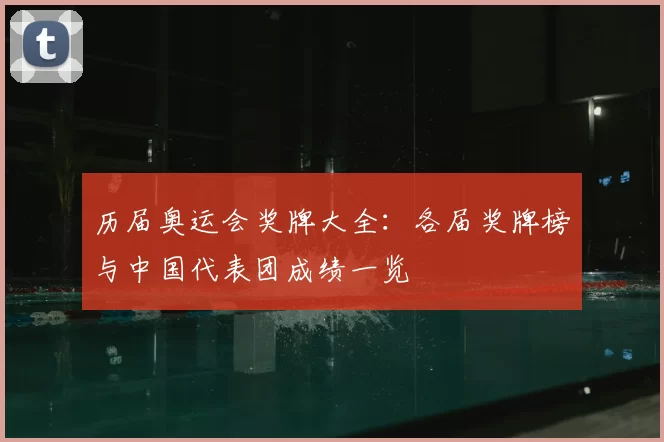 历届奥运会奖牌大全：各届奖牌榜与中国代表团成绩一览