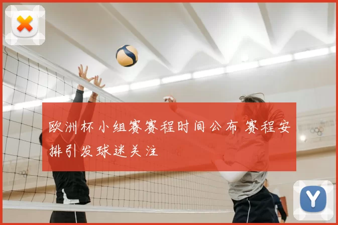 欧洲杯小组赛赛程时间公布 赛程安排引发球迷关注