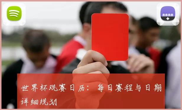 世界杯观赛日历：每日赛程与日期详细规划