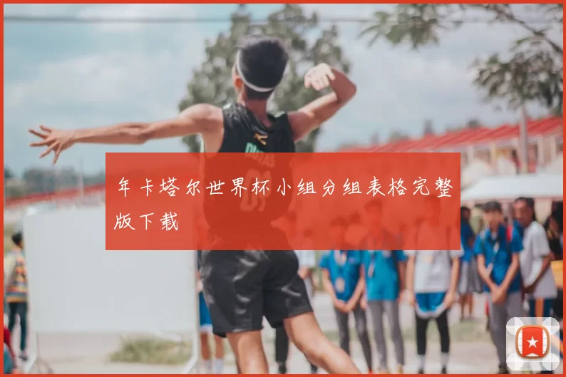 年卡塔尔世界杯小组分组表格完整版下载