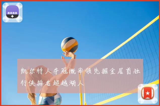 凯尔特人夺冠概率领先掘金居首独行侠排名超越湖人