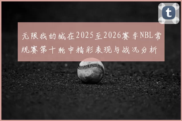 无限我的城在2025至2026赛季NBL常规赛第十轮中精彩表现与战况分析