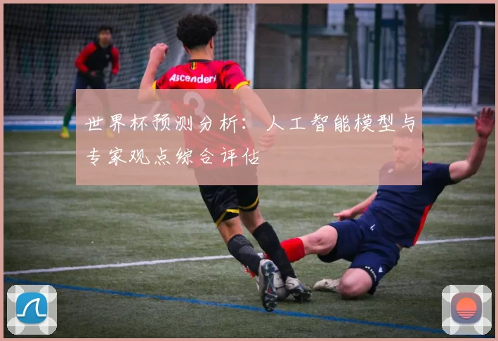 世界杯预测分析：人工智能模型与专家观点综合评估