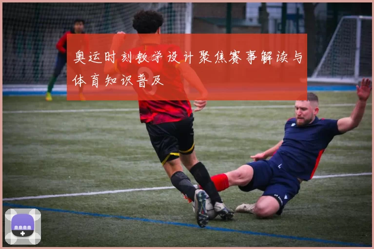 奥运时刻教学设计聚焦赛事解读与体育知识普及