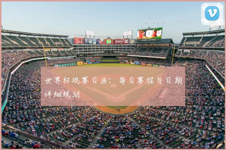 世界杯观赛日历:每日赛程与日期详细规划