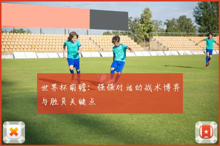 世界杯前瞻：强强对话的战术博弈与胜负关键点