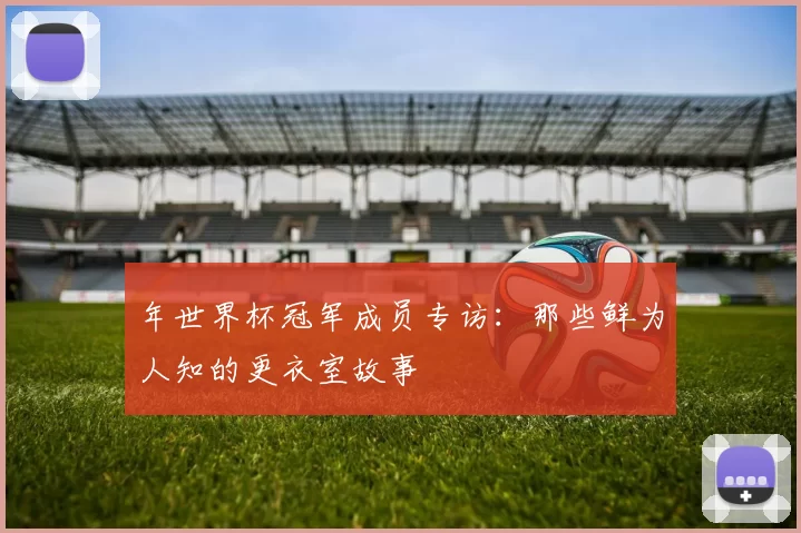 年世界杯冠军成员专访：那些鲜为人知的更衣室故事