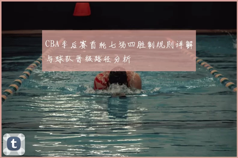 CBA季后赛首轮七场四胜制规则详解与球队晋级路径分析