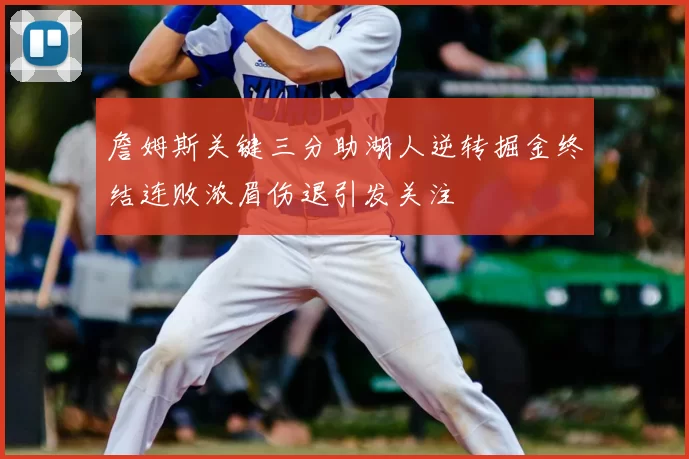 詹姆斯关键三分助湖人逆转掘金终结连败浓眉伤退引发关注
