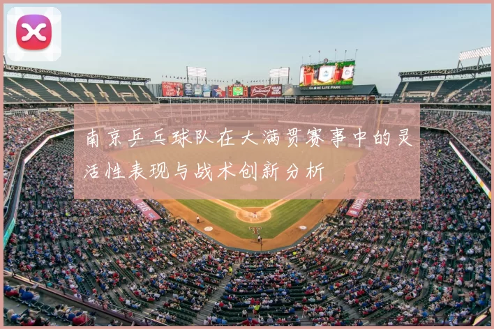 南京乒乓球队在大满贯赛事中的灵活性表现与战术创新分析