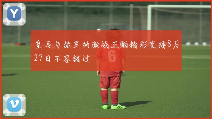 皇马与赫罗纳激战正酣精彩直播8月27日不容错过