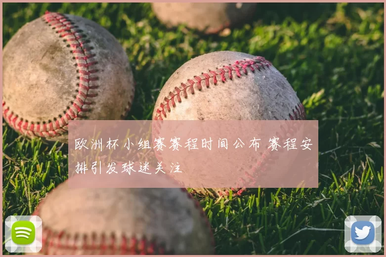 欧洲杯小组赛赛程时间公布 赛程安排引发球迷关注