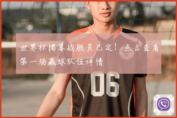世界杯揭幕战胜负已定！点击查看第一场赢球队伍详情
