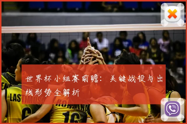 世界杯小组赛前瞻：关键战役与出线形势全解析