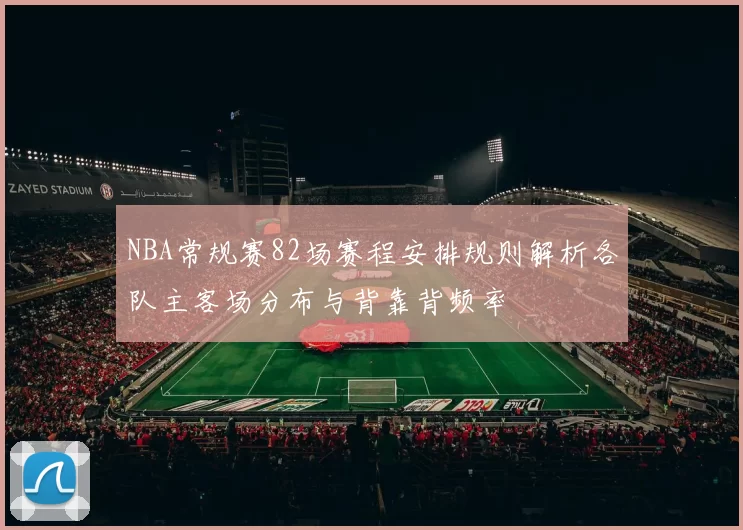 NBA常规赛82场赛程安排规则解析各队主客场分布与背靠背频率