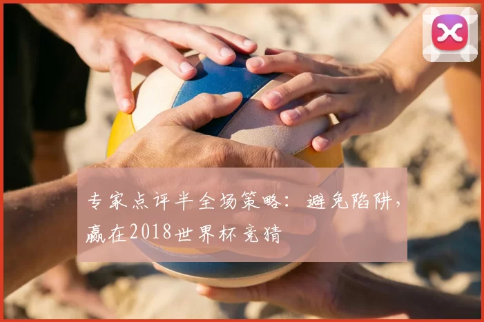 专家点评半全场策略:避免陷阱,赢在2018世界杯竞猜