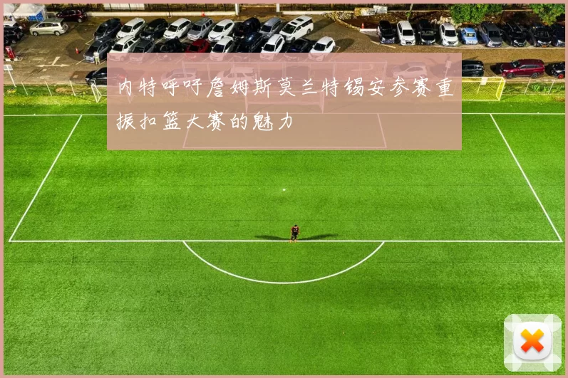 内特呼吁詹姆斯莫兰特锡安参赛重振扣篮大赛的魅力