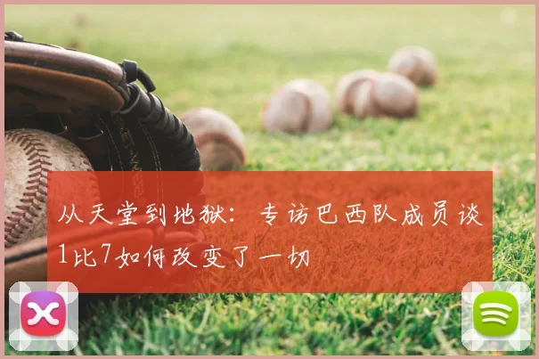 从天堂到地狱：专访巴西队成员谈1比7如何改变了一切