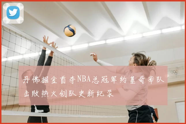 丹佛掘金首夺NBA总冠军约基奇率队击败热火创队史新纪录