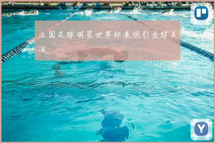 法国足球明星世界杯表现引全球关注