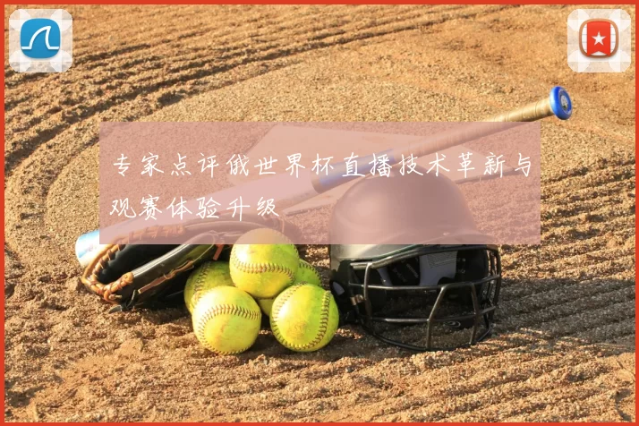 专家点评俄世界杯直播技术革新与观赛体验升级