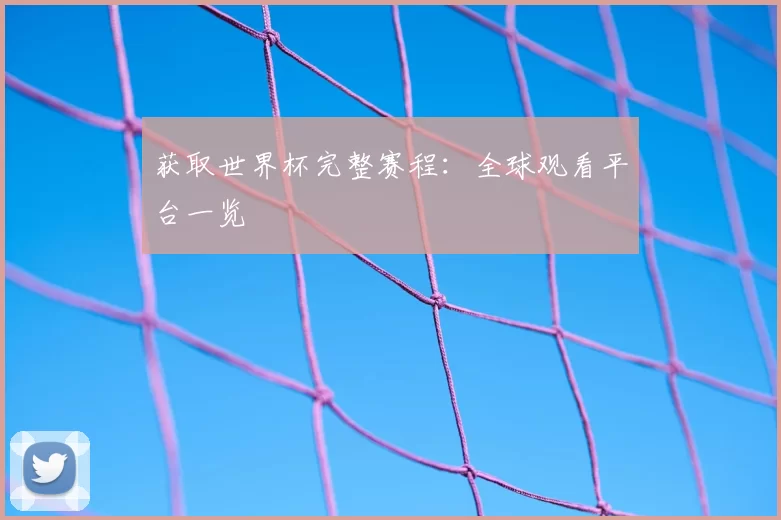 获取世界杯完整赛程:全球观看平台一览