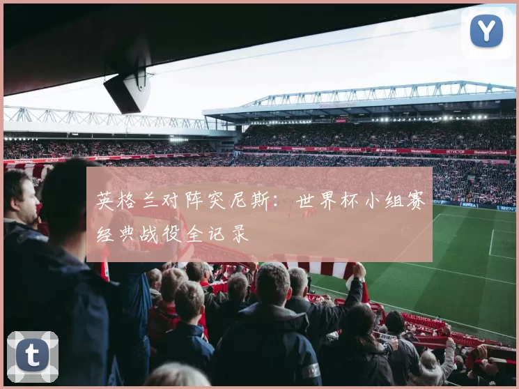 英格兰对阵突尼斯：世界杯小组赛经典战役全记录