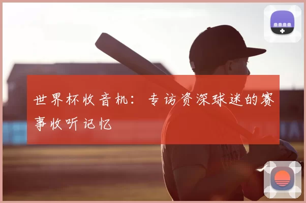 世界杯收音机:专访资深球迷的赛事收听记忆