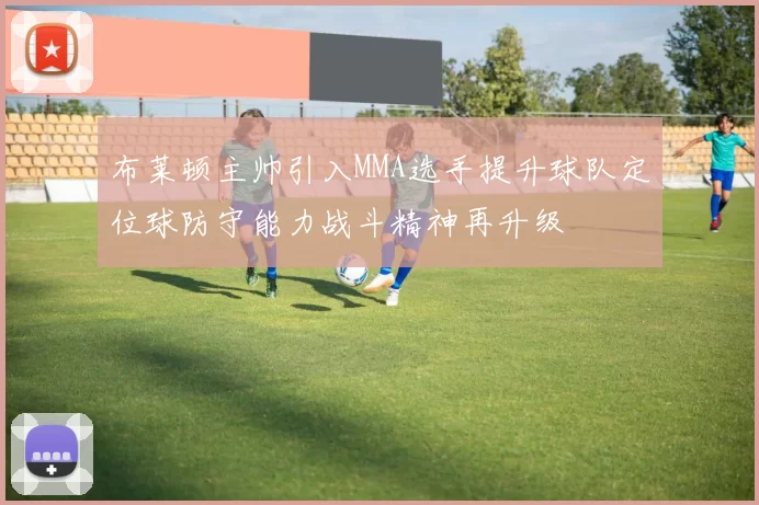 布莱顿主帅引入MMA选手提升球队定位球防守能力战斗精神再升级
