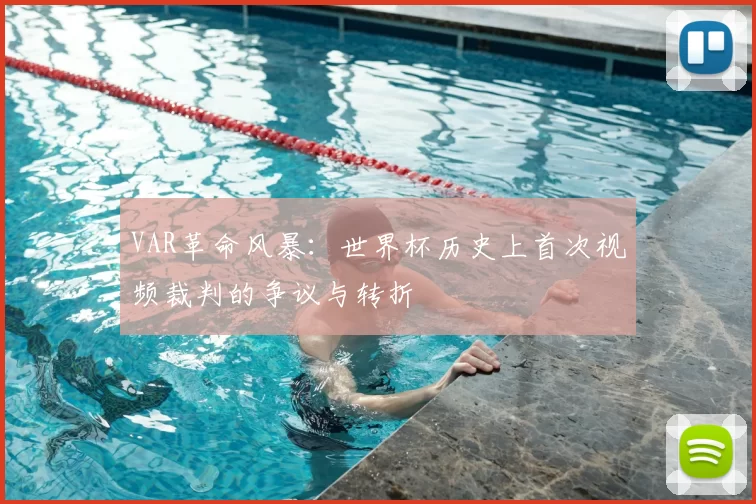 VAR革命风暴：世界杯历史上首次视频裁判的争议与转折