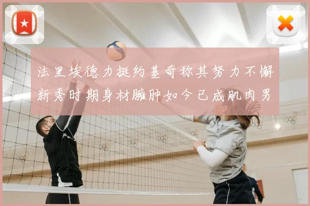 法里埃德力挺约基奇称其努力不懈新秀时期身材臃肿如今已成肌肉男