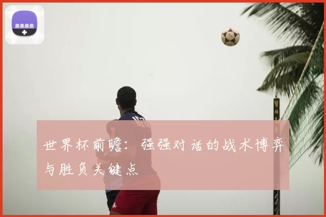 世界杯前瞻：强强对话的战术博弈与胜负关键点