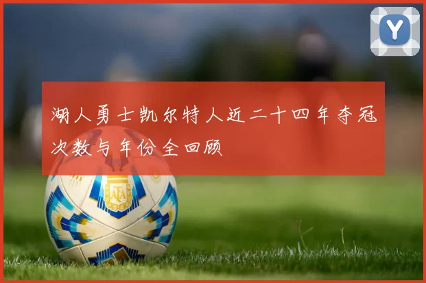 湖人勇士凯尔特人近二十四年夺冠次数与年份全回顾