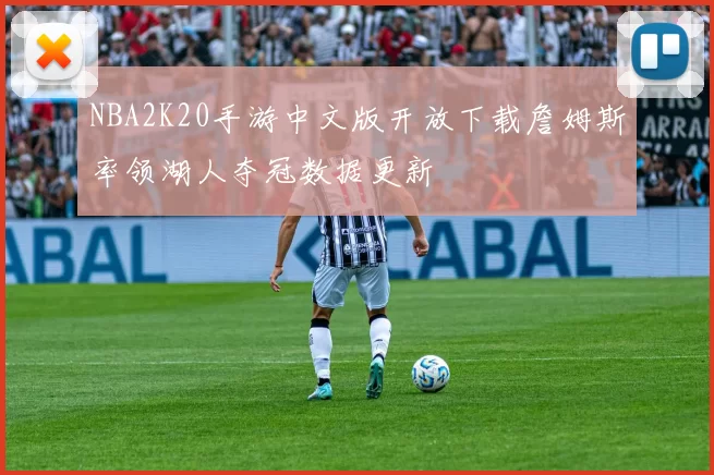 NBA2K20手游中文版开放下载詹姆斯率领湖人夺冠数据更新