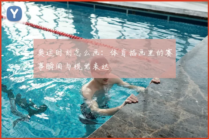 奥运时刻怎么画：体育插画里的赛事瞬间与视觉表达