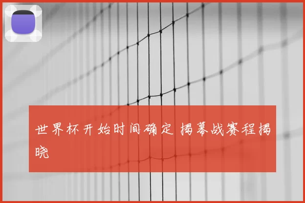 世界杯开始时间确定 揭幕战赛程揭晓