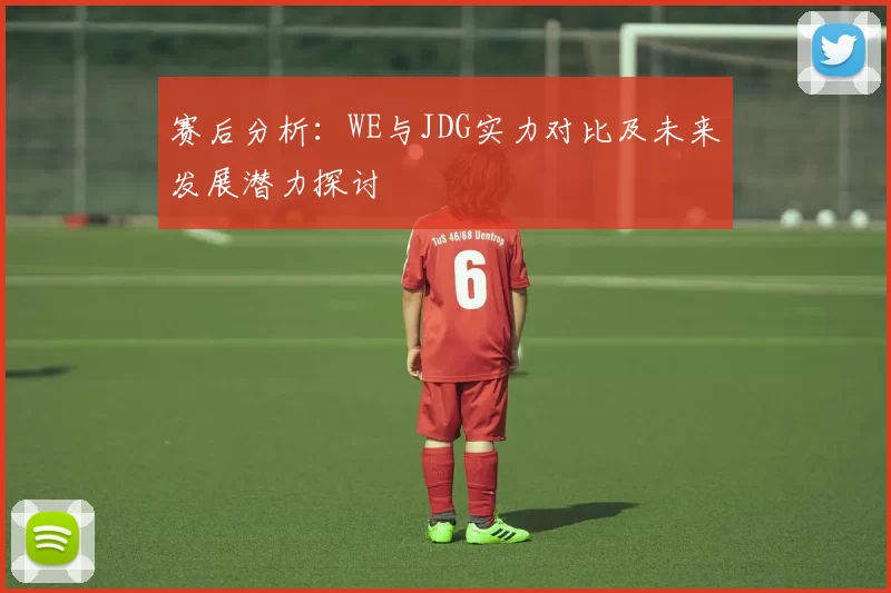 赛后分析：WE与JDG实力对比及未来发展潜力探讨